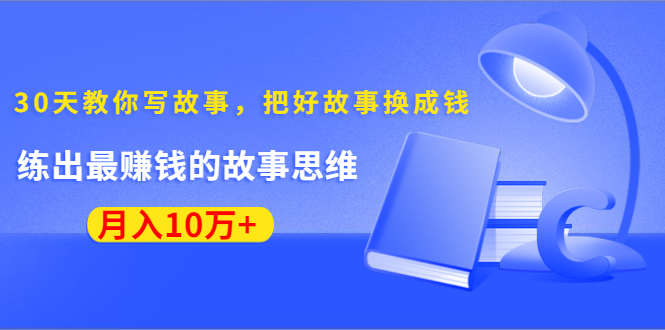 《30天教你写故事，把好故事换成钱》练出最赚钱的故事思维，月入10万+-八号资源库