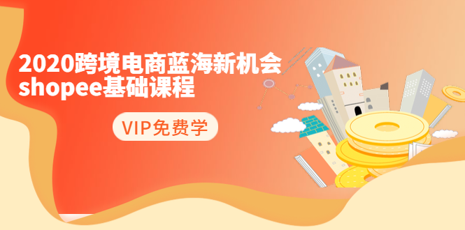 2020跨境电商蓝海新机会-SHOPEE基础课程：简单粗暴日报爆千单（27节课）-八号资源库