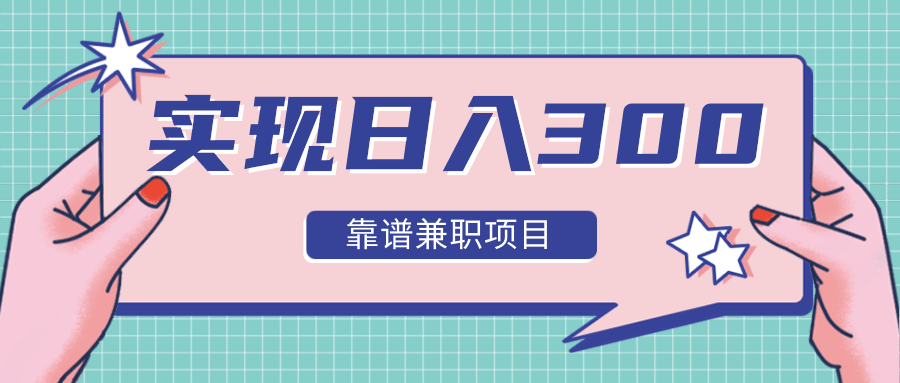 实现日入300元推荐靠谱兼职项目，精心筛选出12类靠谱兼职，走出兼职陷阱！-八号资源库