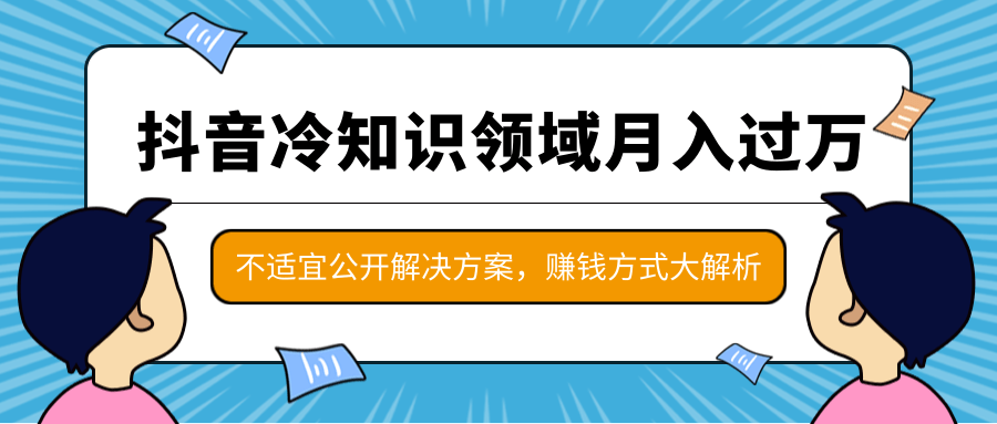 抖音冷知识领域月入过万项目，不适宜公开解决方案 ，抖音赚钱方式大解析！-八号资源库