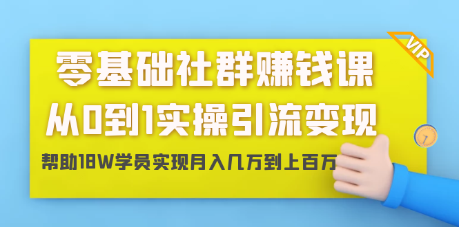 零基础社群赚钱课：从0到1实操引流变现，帮助18W学员实现月入几万到上百万-八号资源库