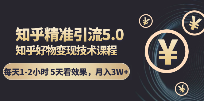 知乎精准引流5.0+知乎好物变现技术课程：每天1-2小时5天看效果，月入3W+-八号资源库