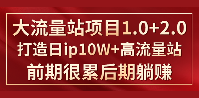 《大流量站项目1.0+2.0》打造日IP10W+高流量站，前期很累后期躺赚-八号资源库