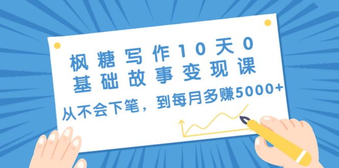 枫糖写作10天0基础故事变现课：从不会下笔，到每月多赚5000+（10节视频课）-八号资源库