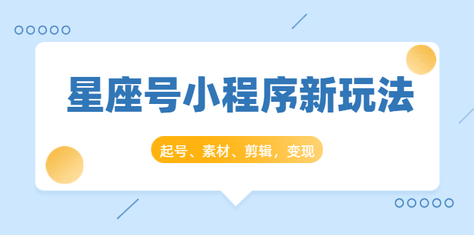 星座号小程序新玩法：起号、素材、剪辑，如何变现（附素材）-八号资源库