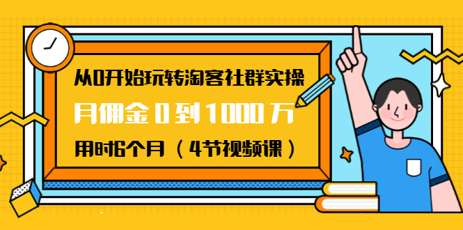 从0开始玩转淘客社群实操：月佣金0到1000万用时6个月（4节视频课）-八号资源库