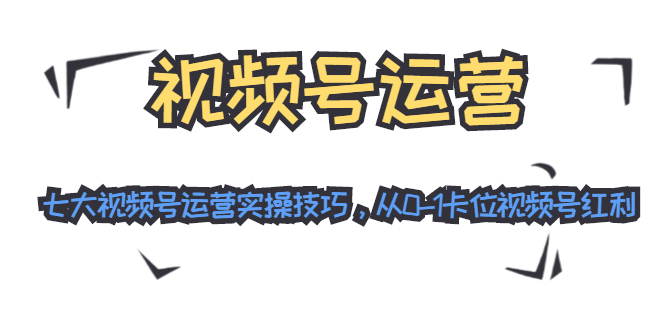 视频号运营：七大视频号运营实操技巧，从0-1卡位视频号红利-八号资源库