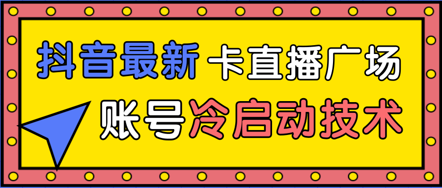 抖音最新卡直播广场12个方法、新老账号冷启动技术，异常账号冷启动-八号资源库