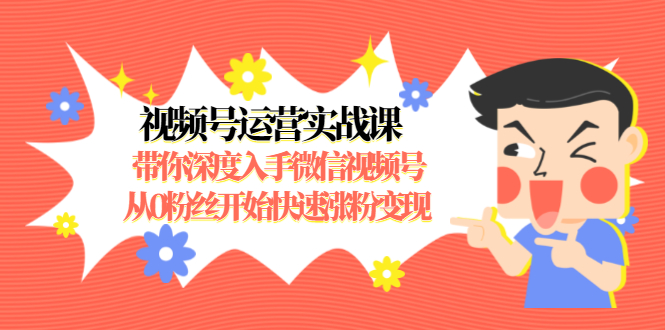 视频号运营实战课，带你深度入手微信视频号1.0，从0粉丝开始快速涨粉变现-八号资源库