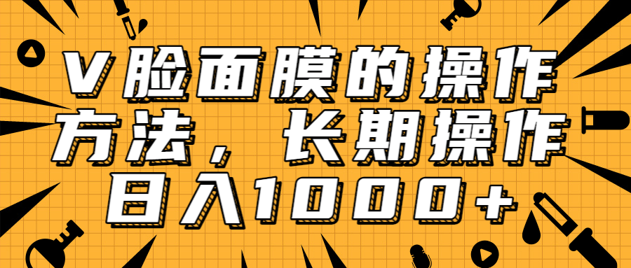 抖音上很火的V脸面膜赚钱方法，可长期操作稳定日入1000+-八号资源库