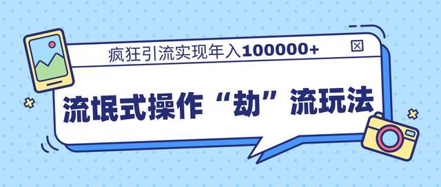 团队内部课程，流氓式操作“劫”流玩法,疯狂引流实现年入100000+-八号资源库