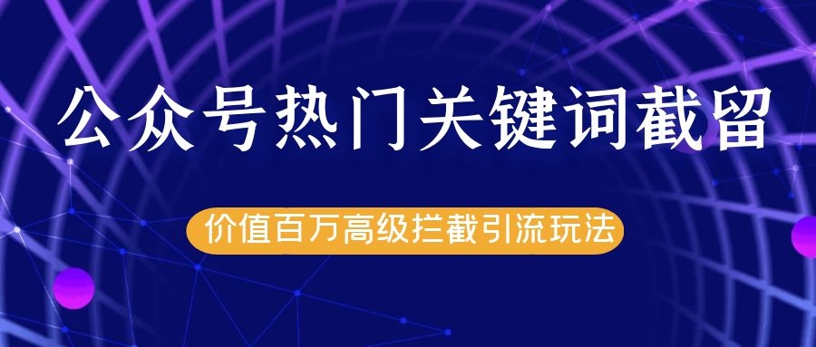 公众号热门关键词截留精准引流实战课程，价值百万高级拦截引流玩法！-八号资源库