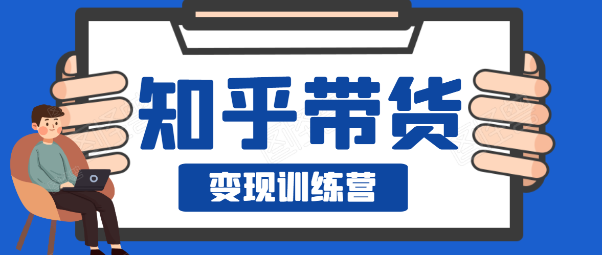 知乎带货变现训练营，教你0成本变现，告别拿死工资的生活-八号资源库