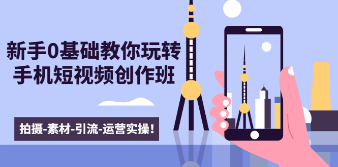 新手0基础教你玩转手机短视频创作班：拍摄-素材-引流-运营实操！-八号资源库
