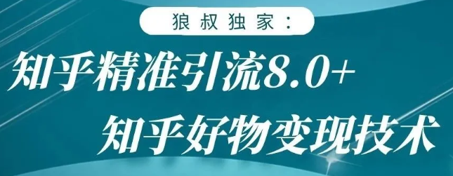 狼叔知乎精准引流8.0，知乎好物变现技术，轻松月赚3W+-八号资源库