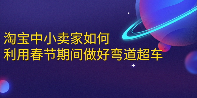 淘宝中小卖家如何利用春节期间做好弯道超车，如何做到月销售额20W+-八号资源库