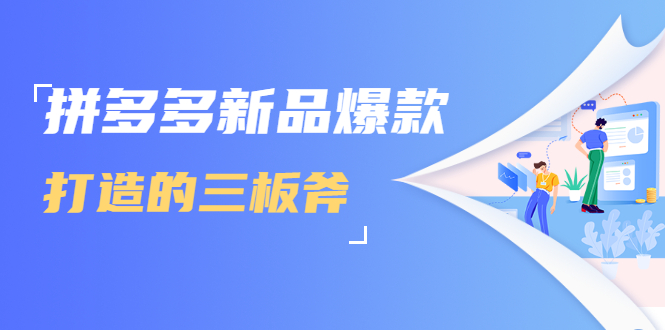 拼多多新品爆款打造的三板斧，快速提升销量+转化+点击率（视频课程）-八号资源库