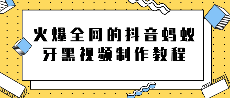 火爆全网的抖音“蚂蚁牙黑”视频制作教程，附软件【视频教程】-八号资源库
