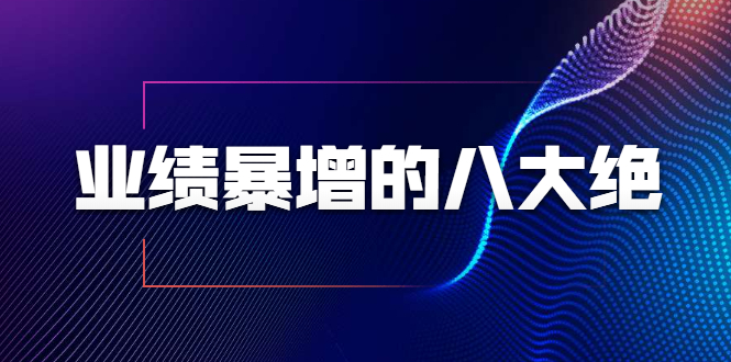 业绩暴增的八大绝招，销售员必须掌握的硬核技能（9节视频课程）-八号资源库