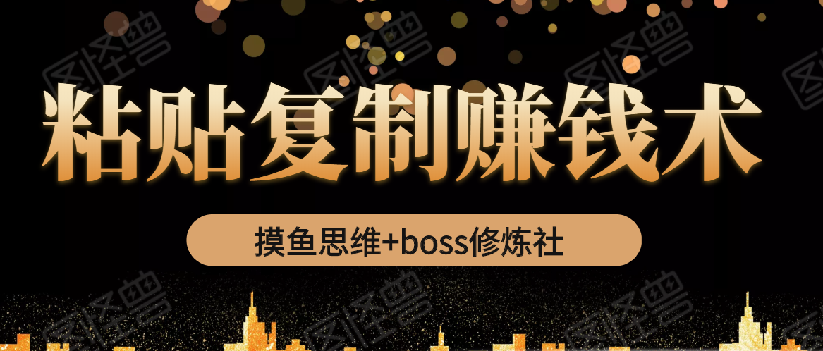 摸鱼思维+boss修炼社·粘贴复制赚钱术，我靠粘贴复制又赚了3万多，月入20万的项目-八号资源库