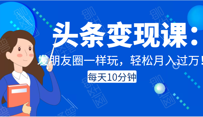头条变现课：每天10分钟，像发朋友圈一样玩头条，轻松月入过万！-八号资源库