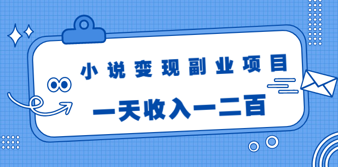小说变现副业项目：老项目新玩法，视频被动引流躺赚模式，一天收入一二百-八号资源库