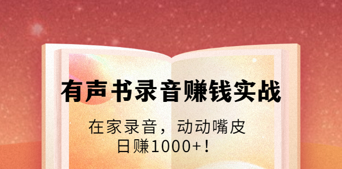 有声书录音赚钱实战：在家录音，动动嘴皮，日赚1000+！-八号资源库