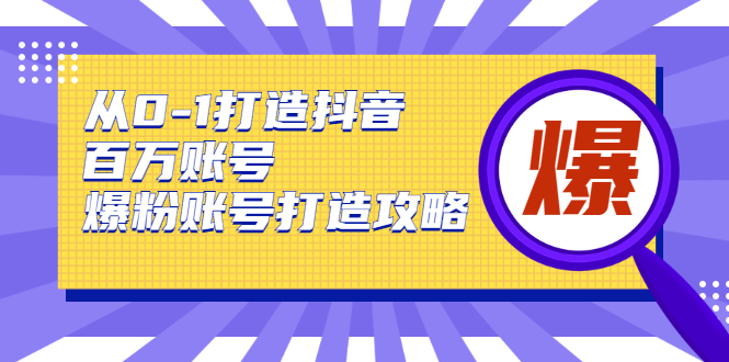 从0-1打造抖音百万账号-爆粉账号打造攻略，针对有账号无粉丝的现象-八号资源库