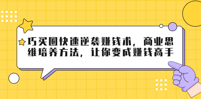 巧买圈快速逆袭赚钱术，商业思维培养方法，让你变成赚钱高手-八号资源库