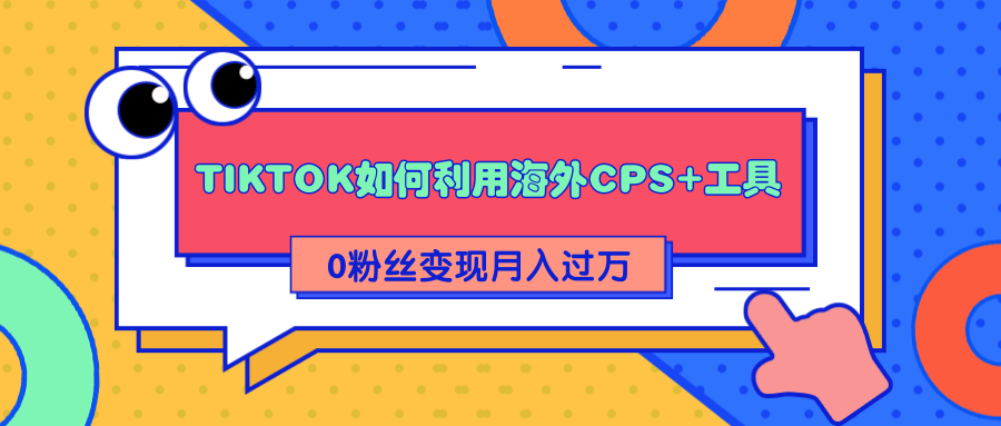 详细解析TIKTOK如何利用海外CPS+工具0粉丝轻松变现月入过万-八号资源库