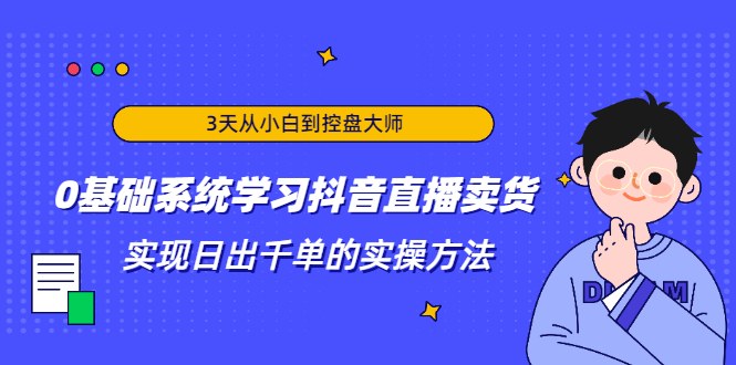 3天从小白到控盘大师，0基础系统学习抖音直播卖货 实现日出千单的实操方法-八号资源库