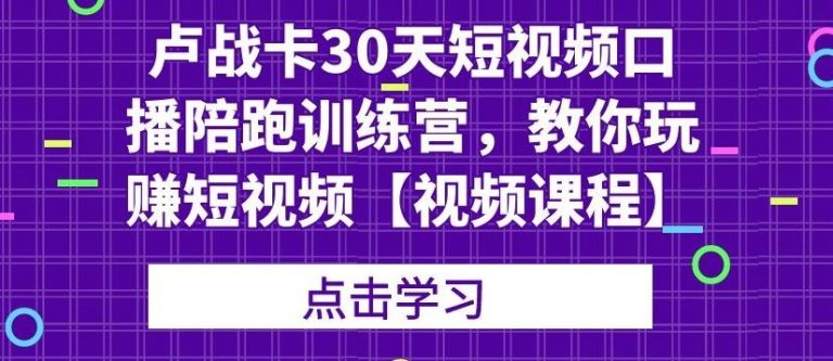 卢战卡30天短视频口播陪跑训练营，教你玩赚短视频-八号资源库