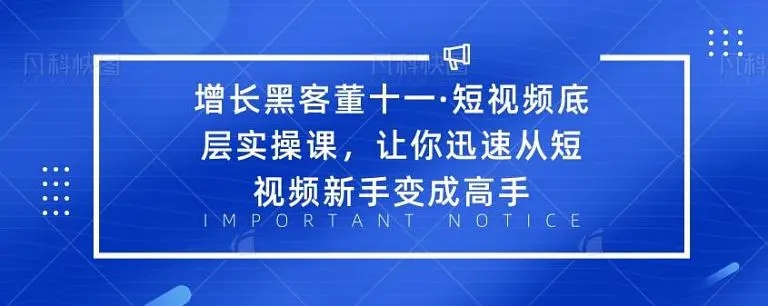增长黑客董十一·短视频底层实操课，从短视频新手变成高手-八号资源库