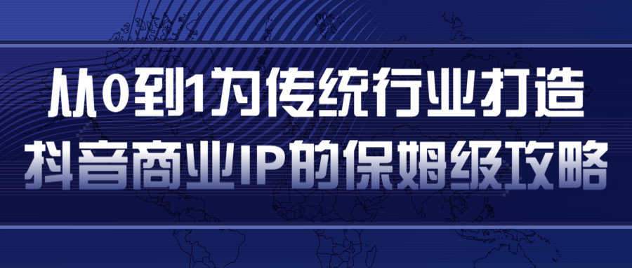 从0到1为传统行业打造抖音商业IP简单高效的保姆级攻略-八号资源库