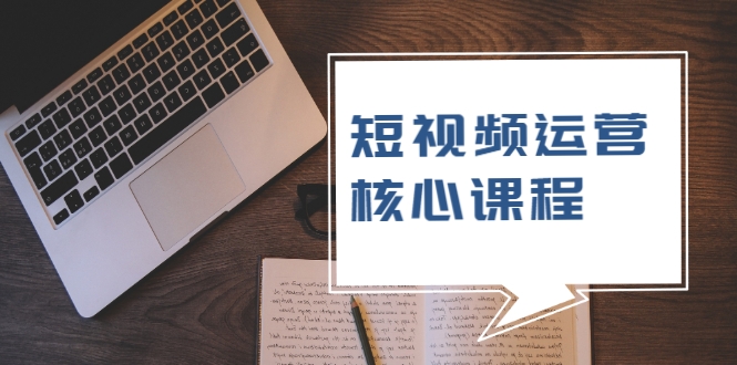 短视频运营核心课程，解决了小白的不懂运营原理的苦恼-八号资源库