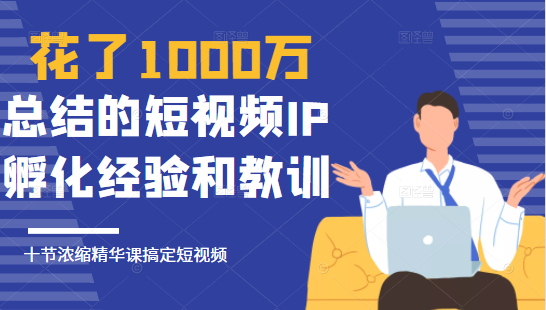 花了1000万总结出来的短视频IP孵化经验和教训，10堂浓缩精华课助你搞定短视频-八号资源库