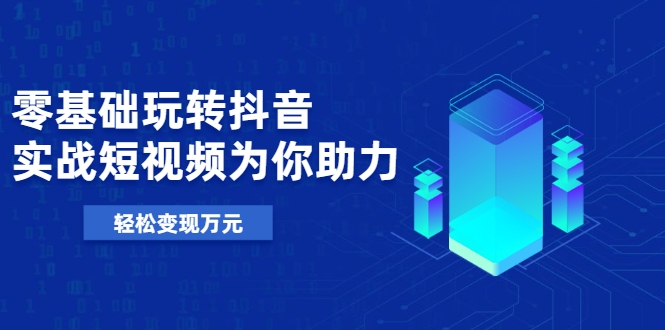 零基础玩转抖音，实战短视频为你助力，轻松变现万元-八号资源库