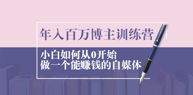 年入百万博主训练营：小白如何从0开始做一个能赚钱的自媒体-八号资源库