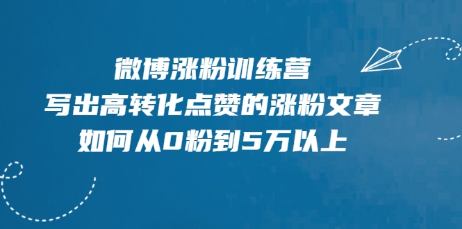 微博涨粉训练营，写出高转化点赞的涨粉文章，如何从0粉到5万以上-八号资源库