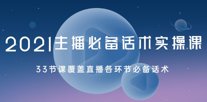 2021主播必备话术实操课，33节课覆盖直播各环节必备话术-八号资源库