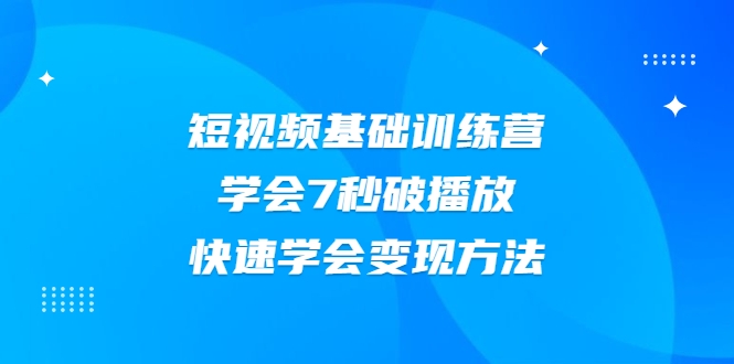 2021短视频基础训练营，学会7秒破播放，快速学会变现方法-八号资源库