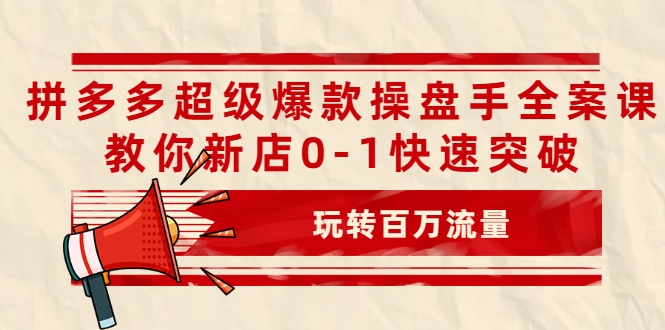 拼多多超级爆款操盘手全案课，教你新店0-1快速突破，玩转百万流量-八号资源库