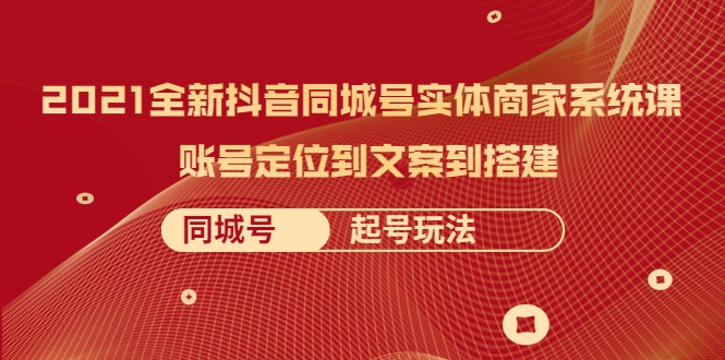 2021全新抖音同城号实体商家系统课，账号定位到文案到搭建 同城号起号玩法-八号资源库
