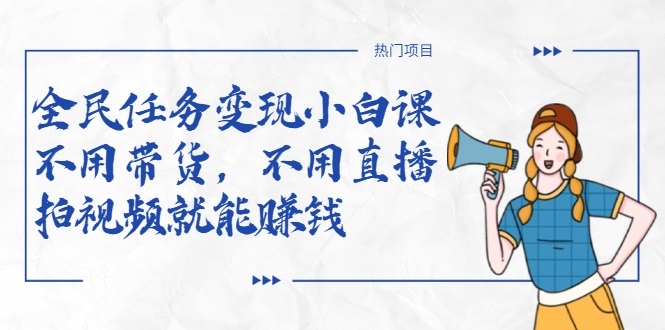 全民任务变现小白课，不用带货，不用直播，拍视频就能赚钱-八号资源库