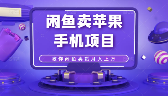 闲鱼卖苹果手机项目，教你闲鱼卖货月入上万-八号资源库