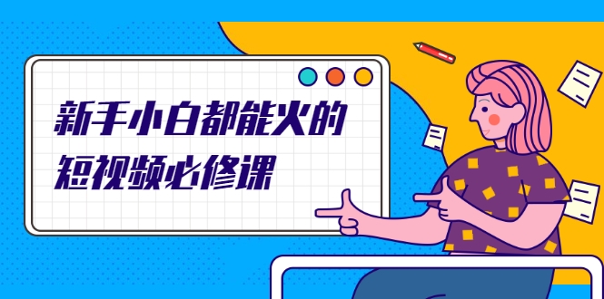 新手小白都能火的短视频必修课，教你三天就能上热门的短视频IP技术-八号资源库