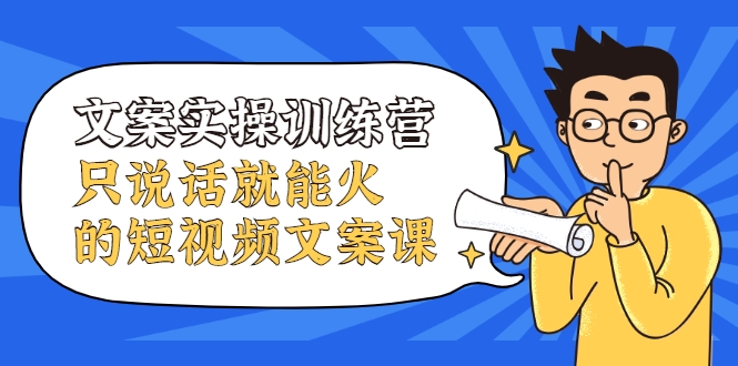 文案实操训练营，只说话就能火的短视频文案课-八号资源库
