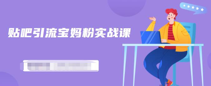 百度贴吧引流宝妈粉实战课，小白也可以日引100+精准粉-八号资源库