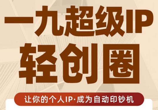 王一九:超级IP轻创圈，让你的个人IP，成为自动印钞机-八号资源库