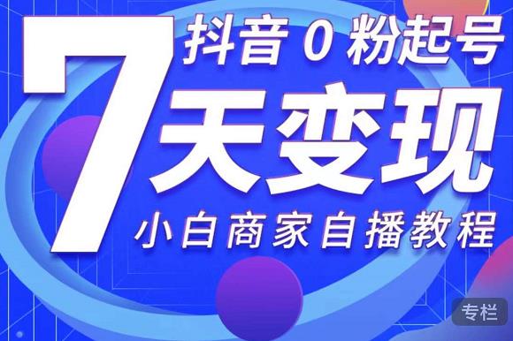 抖音0粉起号7天变现，无需专业的团队，小白商家从0到1自播教程-八号资源库